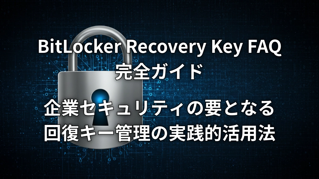 BitLocker Recovery Key FAQ完全ガイド：企業セキュリティの要となる回復キー管理の実践的活用法 - AIセキュリティ